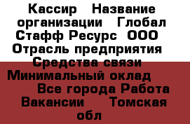 Кассир › Название организации ­ Глобал Стафф Ресурс, ООО › Отрасль предприятия ­ Средства связи › Минимальный оклад ­ 49 000 - Все города Работа » Вакансии   . Томская обл.